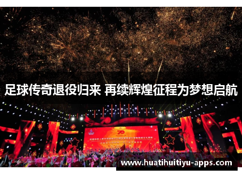足球传奇退役归来 再续辉煌征程为梦想启航