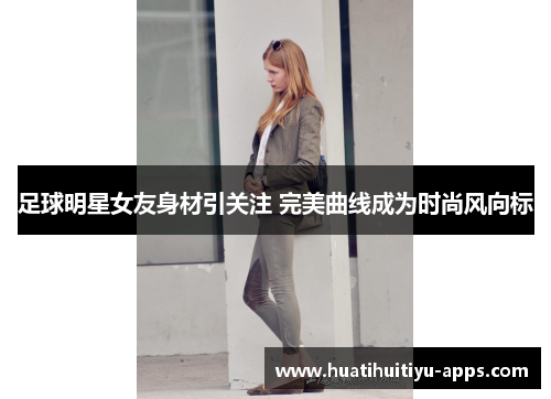 足球明星女友身材引关注 完美曲线成为时尚风向标