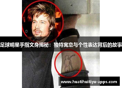 足球明星手指文身揭秘：独特寓意与个性表达背后的故事