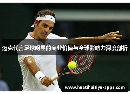 迈克代言足球明星的商业价值与全球影响力深度剖析