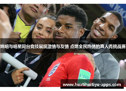 姚明与明星同台竞技展现激情与友情 点燃全民热情的真人秀挑战赛