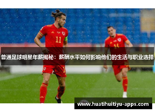 普通足球明星年薪揭秘：薪酬水平如何影响他们的生活与职业选择
