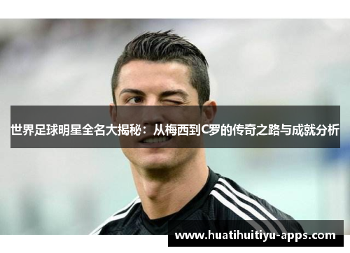 世界足球明星全名大揭秘：从梅西到C罗的传奇之路与成就分析