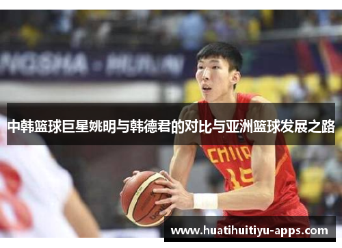 中韩篮球巨星姚明与韩德君的对比与亚洲篮球发展之路