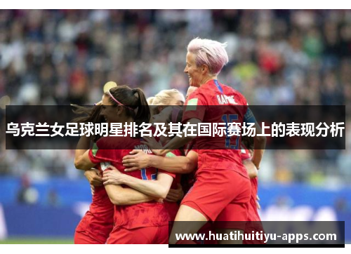 乌克兰女足球明星排名及其在国际赛场上的表现分析