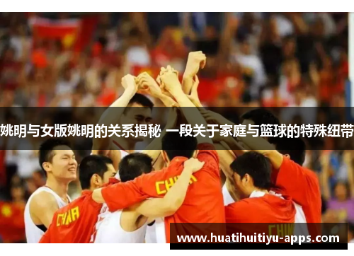 姚明与女版姚明的关系揭秘 一段关于家庭与篮球的特殊纽带