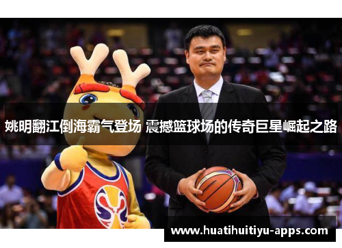 姚明翻江倒海霸气登场 震撼篮球场的传奇巨星崛起之路