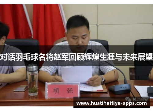 对话羽毛球名将赵军回顾辉煌生涯与未来展望