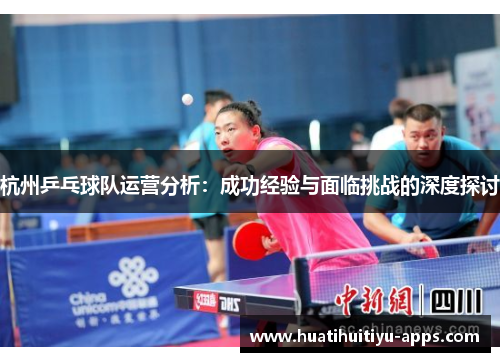 杭州乒乓球队运营分析：成功经验与面临挑战的深度探讨
