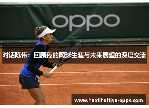 对话陈伟：回顾我的网球生涯与未来展望的深度交流