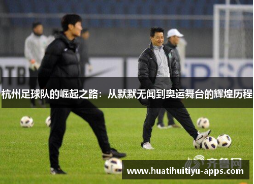杭州足球队的崛起之路：从默默无闻到奥运舞台的辉煌历程