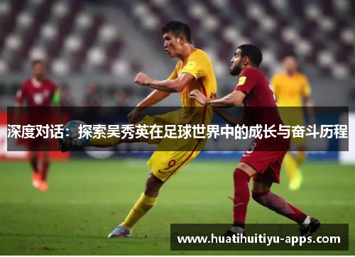 深度对话：探索吴秀英在足球世界中的成长与奋斗历程