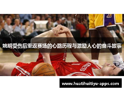 姚明受伤后重返赛场的心路历程与激励人心的奋斗故事