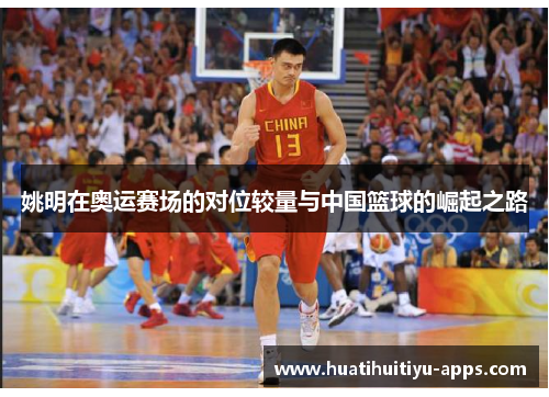 姚明在奥运赛场的对位较量与中国篮球的崛起之路