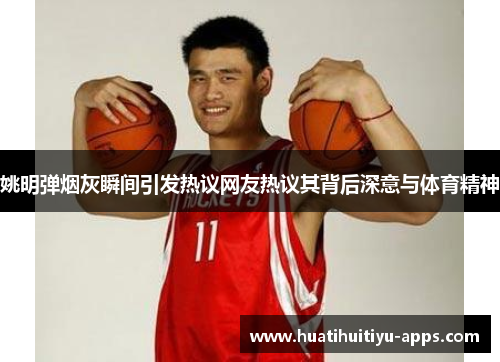 姚明弹烟灰瞬间引发热议网友热议其背后深意与体育精神