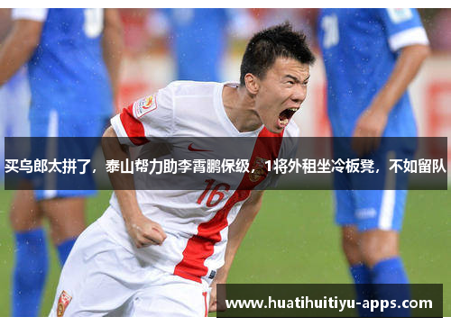 买乌郎太拼了，泰山帮力助李霄鹏保级，1将外租坐冷板凳，不如留队