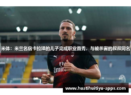 米体：米兰名宿卡拉泽的儿子完成职业首秀，与被杀害的叔叔同名