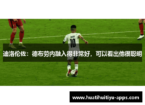 迪洛伦佐：德布劳内融入得非常好，可以看出他很聪明